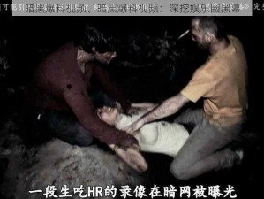 暗黑爆料视频、暗黑爆料视频：深挖娱乐圈黑幕