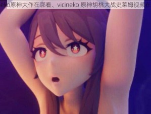 vicineko原神大作在哪看、vicineko 原神胡桃大战史莱姆视频在哪看