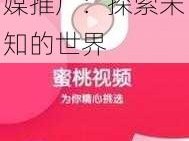 蜜桃影像传媒推广—蜜桃影像传媒推广：探索未知的世界