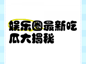 暗黑吃瓜官网入口_暗黑吃瓜官网入口：带你揭秘娱乐圈不为人知的秘密