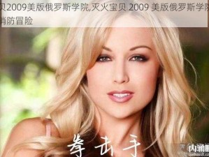 灭火宝贝2009美版俄罗斯学院,灭火宝贝 2009 美版俄罗斯学院：一场独特的消防冒险