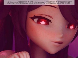 vicineko浏览器入口 vicineko 浏览器入口在哪里？