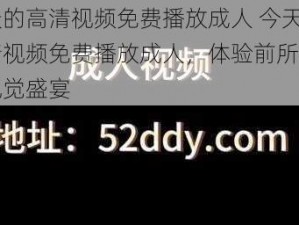 今天的高清视频免费播放成人 今天的高清视频免费播放成人，体验前所未有的视觉盛宴