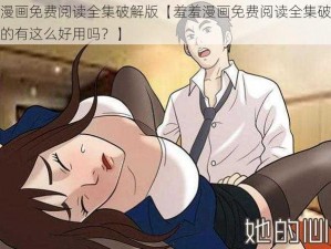 羞羞漫画免费阅读全集破解版【羞羞漫画免费阅读全集破解版，真的有这么好用吗？】