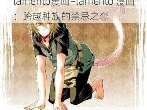 lamento漫画—lamento 漫画：跨越种族的禁忌之恋