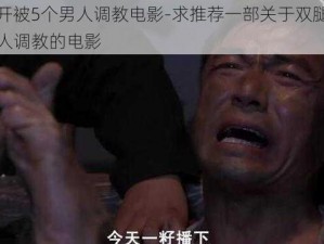 双腿张开被5个男人调教电影-求推荐一部关于双腿张开被 5 个男人调教的电影