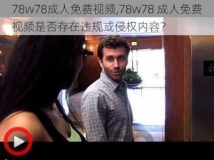 78w78成人免费视频,78w78 成人免费视频是否存在违规或侵权内容？