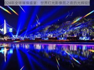 2024年全球璀璨盛宴：世界灯光影像图之夜的光辉绽放