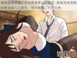 羞羞漫画漫画登录页面免费漫画入口首页—羞羞漫画漫画登录页面免费漫画入口首页，带你畅游二次元世界