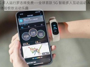 5G 多人运行罗志祥免费——全球首款 5G 智能多人互动运动 APP，体验极致运动乐趣