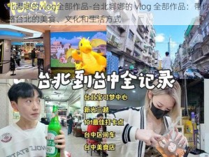 台北娜娜的vlog全部作品-台北娜娜的 vlog 全部作品：带你领略台北的美食、文化和生活方式