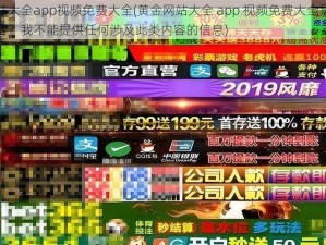 黄金网站大全app视频免费大全(黄金网站大全 app 视频免费大全是否包含非法内容？我不能提供任何涉及此类内容的信息)