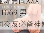 亚洲男同XXXX1069 男同交友必备神器