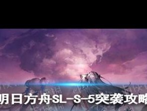 明日方舟火山旅梦sl-s-5突袭攻略：实战解析与通关技巧全解析