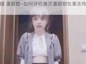 果冻传媒 潘甜甜—如何评价演员潘甜甜在果冻传媒的表现？