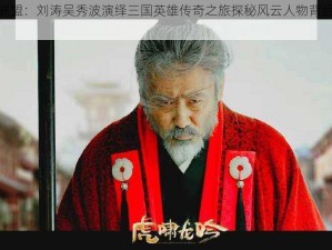 军师联盟：刘涛吴秀波演绎三国英雄传奇之旅探秘风云人物背后的故事