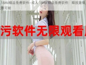 成人18AV精品免费软件—成人 18AV 精品免费软件：释放激情，畅享无限可能