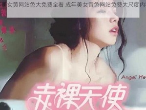 成年美女黄网站色大免费全看 成年美女黄色网站免费大尺度内容全看