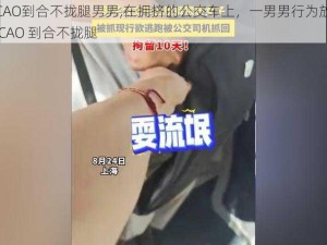 公交车被CAO到合不拢腿男男,在拥挤的公交车上，一男男行为放荡，导致公交车被 CAO 到合不拢腿