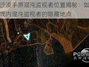 黑色沙漠手游混沌监视者位置揭秘：如何找到游戏内混沌监视者的隐藏地点