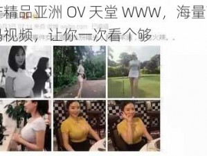 国产精品亚洲 OV 天堂 WWW，海量高清无码视频，让你一次看个够