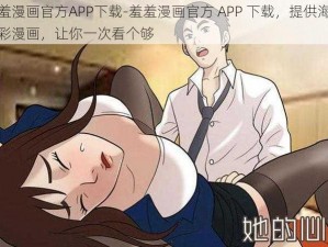 羞羞漫画官方APP下载-羞羞漫画官方 APP 下载，提供海量精彩漫画，让你一次看个够