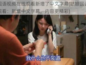 姑娘国语视频在线观看新增了中文字幕(姑娘国语视频在线观看：新增中文字幕，内容更精彩)