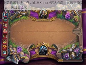 炉石传说中美巅峰对决：Chakki与Xhope狭路相逢，激烈交锋呈现异彩纷呈的Day2第二场战斗实况