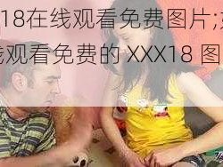 XXX18在线观看免费图片;如何在线观看免费的 XXX18 图片？