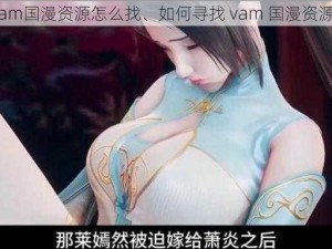 vam国漫资源怎么找、如何寻找 vam 国漫资源？