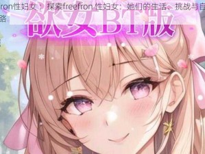 freefron性妇女 ：探索freefron 性妇女：她们的生活、挑战与自由追求之路