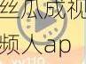 丝瓜成视频人app下载【丝瓜成视频人 app 下载，满足你所有需求】