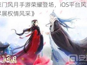 《京门风月手游荣耀登场，iOS平台风月齐飞尽展权情风采》