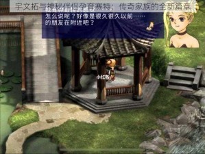 宇文拓与神秘伴侣孕育赛特：传奇家族的全新篇章