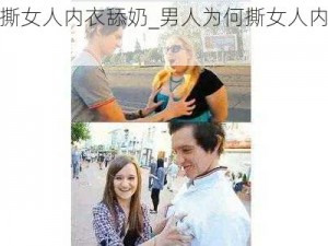 男人撕女人内衣舔奶_男人为何撕女人内衣舔奶？