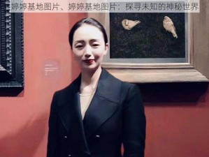 婷婷基地图片、婷婷基地图片：探寻未知的神秘世界