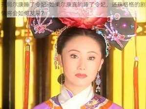 开局尔康睡了令妃-如果尔康真的睡了令妃，还珠格格的剧情将会如何发展？