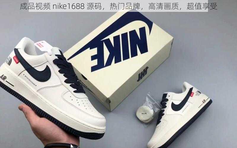 成品视频 nike1688 源码，热门品牌，高清画质，超值享受