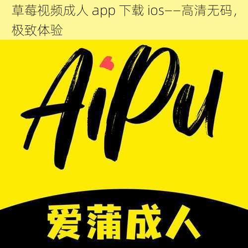 草莓视频成人 app 下载 ios——高清无码，极致体验