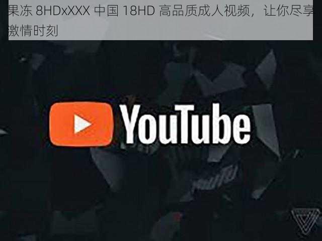 果冻 8HDxXXX 中国 18HD 高品质成人视频，让你尽享激情时刻