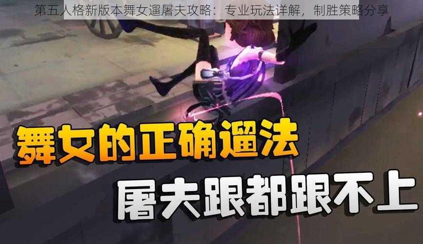 第五人格新版本舞女遛屠夫攻略：专业玩法详解，制胜策略分享