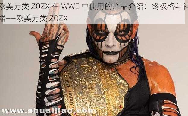 欧美另类 Z0ZX 在 WWE 中使用的产品介绍：终极格斗神器——欧美另类 Z0ZX