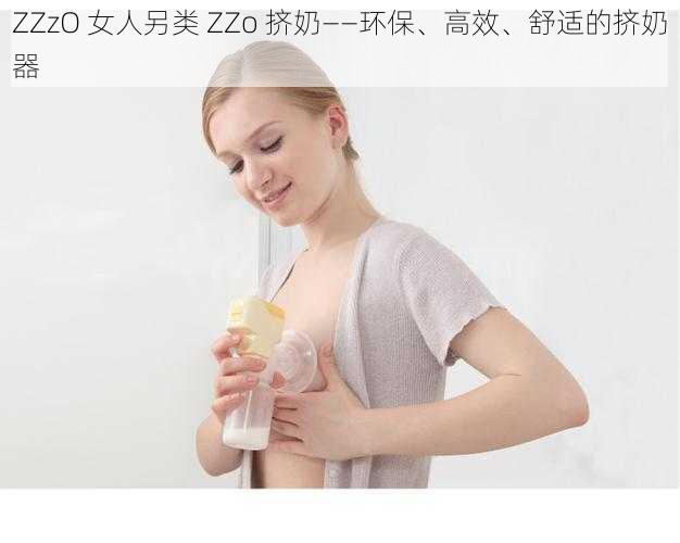 ZZzO 女人另类 ZZo 挤奶——环保、高效、舒适的挤奶器