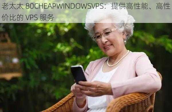 老太太 80CHEAPWINDOWSVPS：提供高性能、高性价比的 VPS 服务