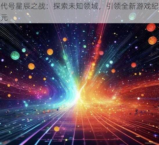 代号星辰之战：探索未知领域，引领全新游戏纪元