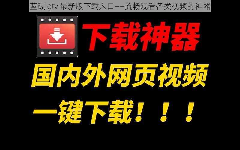 蓝破 gtv 最新版下载入口——流畅观看各类视频的神器