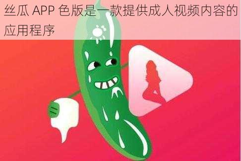 丝瓜 APP 色版是一款提供成人视频内容的应用程序