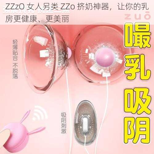 ZZzO 女人另类 ZZo 挤奶神器，让你的乳房更健康、更美丽