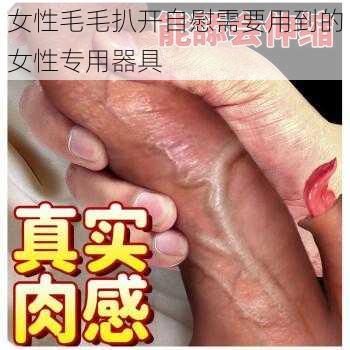 女性毛毛扒开自慰需要用到的女性专用器具