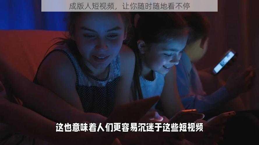 成版人短视频，让你随时随地看不停